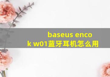 baseus encok w01蓝牙耳机怎么用